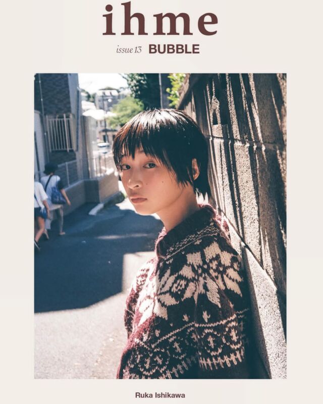 ihme isuue13
BUBBLE

endless seven

MODEL_ Ruka Ishikawa（Sony Music Artists）
PHOTO_ Iko Mimori @iko_mimori 
STYLE_Koji Oyamada @oyamadakoji 
HAIR & MAKE_ Boyeon Lee @boyeonlee__ 
all cloth by pillings

石川瑠華（いしかわ・るか）
1997年3月22日生まれ。埼玉県出身。身長155cm。特技：ダンス(14年)、テニス、水泳、蕎麦の早食い。2017年より女優活動をスタートさせ、2018年、映画『キラキラ​眼鏡』でスクリーンデビュー。2019年『猿楽町で会いましょう』、2021年『うみべの女の子』と次々に主演女優として活躍。今後、更なる飛躍が注目される実力派女優。
Instagram：　@___rukaishikawa
